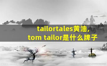 tailortales黄油,tom tailor是什么牌子
